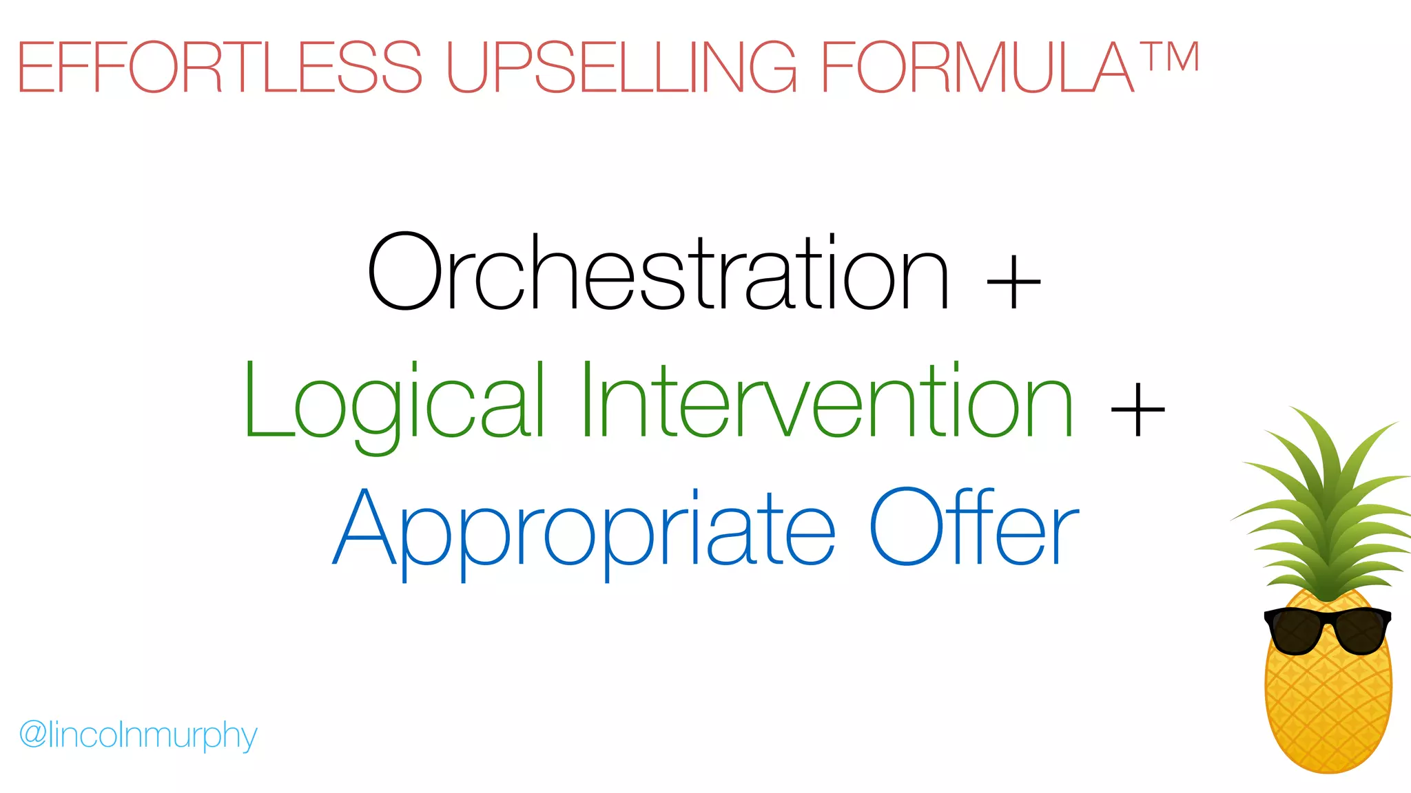 Orchestration +
Logical Intervention +
Appropriate Offer
@lincolnmurphy
EFFORTLESS UPSELLING FORMULA™