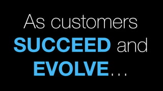 As customers
SUCCEED and
EVOLVE…
 