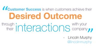 Required	
Outcome	
Appropriate	
Experience	
Desired Outcome
WHAT your
customer
needs to
achieve
HOW they
need to
achieve i...