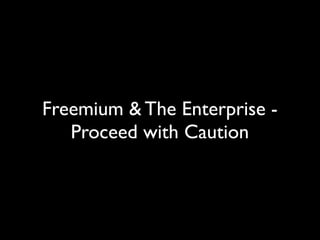 Freemium & The Enterprise -
   Proceed with Caution
 