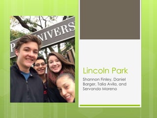 Lincoln Park 
Shannon Finley, Daniel 
Barger, Talia Avila, and 
Servando Moreno 
 