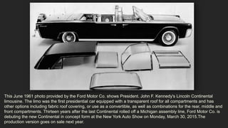 This June 1961 photo provided by the Ford Motor Co. shows President. John F. Kennedy's Lincoln Continental
limousine. The ...