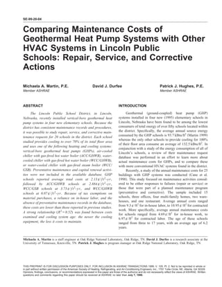 SE-99-20-04


Comparing Maintenance Costs of
Geothermal Heat Pump Systems with Other
HVAC Systems in Lincoln Public
Schools: Repair, Service, and Corrective
Actions

Michaela A. Martin, P.E.                                       David J. Durfee                                              Patrick J. Hughes, P.E.
Member ASHRAE                                                                                                               Member ASHRAE



ABSTRACT                                                                              INTRODUCTION

      The Lincoln Public School District, in Lincoln,                                      Geothermal ͑ground-coupled͒ heat pump ͑GHP͒
Nebraska, recently installed vertical-bore geothermal heat                            systems installed in four new ͑1995͒ elementary schools in
pump systems in four new elementary schools. Because the                              Lincoln, Nebraska have been found to be among the lowest
district has consistent maintenance records and procedures,                           consumers of total energy of over ﬁfty schools located within
it was possible to study repair, service, and corrective main-                        the district. Speciﬁcally, the average annual source energy
tenance requests for 20 schools in the district. Each school                          consumed by the GHP schools is 93.7 kBtu/ft2 ͑Martin 1999͒
                                                                                      whereas the only other schools to provide cooling for 100%
studied provides cooling to over 70% of its total ﬂoor area
                                                                                      of their ﬂoor area consume an average of 132.5 kBtu/ft2. In
and uses one of the following heating and cooling systems:
                                                                                      conjunction with a study of the energy consumption of all of
vertical-bore geothermal heat pumps (GHPs), air-cooled
                                                                                      Lincoln’s schools, a review of their maintenance request
chiller with gas-ﬁred hot water boiler (ACC/GHWB), water-                             database was performed in an effort to learn more about
cooled chiller with gas-ﬁred hot water boiler (WCC/GHWB),                             actual maintenance costs for GHPs, and to compare these
or water-cooled chiller with gas-ﬁred steam boiler (WCC/                              with more conventional HVAC systems found in the district.
GSB). Preventative maintenance and capital renewal activi-                                 Recently, a study of the annual maintenance costs for 25
ties were not included in the available database. GHP                                 buildings with GHP systems was conducted ͑Cane et al.
schools reported average total costs at 2.13 ¢/ f t 2 -yr,                            1998͒. This study focused on maintenance activities consid-
followed by ACC/GHWB schools at 2.884 ¢/ f t 2 -yr,                                   ered to be either responses to failures ͑repair or service͒ or
WCC/GSB schools at 3.73 ¢/ f t 2 -yr, and WCC/GHWB                                    those that were part of a planned maintenance program
schools at 6.07 ¢/ f t 2 -yr. Because of tax exemptions on                            ͑preventative and corrective͒. The sample included 15
material purchases, a reliance on in-house labor, and the                             schools, three ofﬁces, four multi-family homes, two ware-
absence of preventative maintenance records in the database,                          houses, and one restaurant. Average annual costs ranged
                                                                                      from 9.3 ¢/ft2 for in-house labor, to 10.95 ¢/ft2 for contracted
these costs are lower than those reported in previous studies.
                                                                                      work. More speciﬁcally, average annual maintenance costs
A strong relationship (R 2 ϭ0.52) was found between costs
                                                                                      for schools ranged from 4.69 ¢/ft2 for in-house work, to
examined and cooling system age: the newer the cooling                                6.97 ¢/ft2 for contracted labor. The age of these schools
equipment, the less it costs to maintain.                                             ranged from three to 17 years, with an average age of 6.2
                                                                                      years.


Michaela A. Martin is a staff engineer at Oak Ridge National Laboratory, Oak Ridge, TN. David J. Durfee is a research associate at the
University of Tennessee, Knoxville, TN. Patrick J. Hughes is program manager at Oak Ridge National Laboratory, Oak Ridge, TN.




THIS PREPRINT IS FOR DISCUSSION PURPOSES ONLY, FOR INCLUSION IN ASHRAE TRANSACTIONS 1999, V. 105, Pt. 2. Not to be reprinted in whole or
in part without written permission of the American Society of Heating, Refrigerating, and Air-Conditioning Engineers, Inc., 1791 Tullie Circle, NE, Atlanta, GA 30329.
Opinions, ﬁndings, conclusions, or recommendations expressed in this paper are those of the author(s) and do not necessarily reﬂect the views of ASHRAE. Written
questions and comments regarding this paper should be received at ASHRAE no later than July 7, 1999.
 