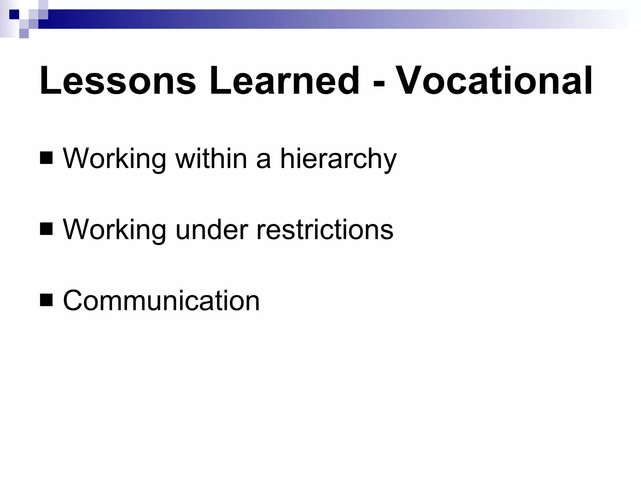 Lessons Learned - Vocational Working within a hierarchy Working under restrictions Communication 