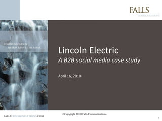 ©Copyright 2010 Falls Communications Lincoln Electric A B2B social media case study April 16, 2010 