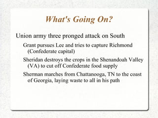 What's Going On? Union army three pronged attack on South Grant pursues Lee and tries to capture Richmond (Confederate capital) 