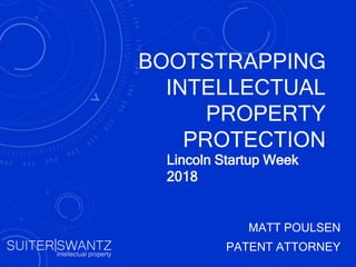 BOOTSTRAPPING
INTELLECTUAL
PROPERTY
PROTECTION
MATT POULSEN
PATENT ATTORNEY
Lincoln Startup Week
2018
 