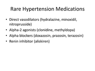 Rare Hypertension Medications
• Direct vasodilators (hydralazine, minoxidil,
nitroprusside)
• Alpha-2 agonists (clonidine, methyldopa)
• Alpha blockers (doxazosin, prazosin, terazosin)
• Renin inhibitor (aliskiren)
 