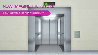 OR AN ELEVATOR FOR ADA ACCESSIBILITY
NOW IMAGINE THE FUTURE
 