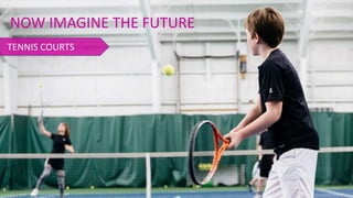 NOW IMAGINE THE FUTURE
TENNIS COURTS
 