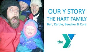 OUR Y STORY
THE HART FAMILY
Ben, Carole, Beecher & Cora
 