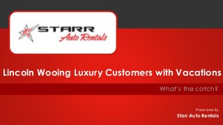 Presented By
What’s the catch?
Lincoln Wooing Luxury Customers with Vacations
Starr Auto Rentals
 