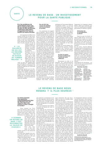 14l’inconditionnel
san té
Le revenu de base
nous garantira
vraisemblablement plus
de liberté et plus de
sécurité. Mais cela
suffira-t-il pour changer
le monde ?
Nous sommes sur Terre
pour être heureux. Nous avons en
nous tout ce qu’il faut pour l’être.
Sommes-nous pour autant nom-
breux à être heureux ? Selon ma
définition du bonheur, non. Le
revenu de base est-il
un élément perti-
nent, voire essentiel
pour que nous puis-
sions aller dans cette
direction, nous et les
générations futures ?
Sans aucun doute.
Pour être heu-
reux, il faut com-
biner un environ-
nement sociétal et une démarche
personnelle.
La société dans laquelle nous arri-
vons devrait pouvoir assurer les
conditions nécessaires afin que
chaque être humain puisse :
– Vivre l’expérience de la sécu-
rité, en ayant les moyens de sub-
venir à ses besoins vitaux quelles
que soient les circonstances de la
vie. Faire dépendre cela de revenus
découlant d’un travail (de plus en
plus précarisé) ou d’aides sociales
ne peut qu’engendrer un sentiment
de précarité.
– Et vivre l’expérience de la liberté,
en ayant les moyens de créer et
d’entreprendre.
Il ne s’agit pas de m’octroyer le
revenu de base pour que j’existe
mais parce que j’existe. Donner un
revenu de base, c’est reconnaître
la valeur de chacun. C’est investir
dans son potentiel en lui donnant
des moyens pour démarrer ses pro-
jets. Acquérir cette réelle liberté
nous rend aussi beaucoup plus res-
ponsable, en tant qu’individu et en
tant que citoyen.
Être heureux, c’est selon moi vivre
sa vraie vie. Mais comment savoir
si on vit sa vraie vie ? Demandez-
vous : est-ce que je fais tout ce que
j’aime et est-ce que j’aime tout ce
que je fais ? Est-ce que je changerais
quelque chose dans ma vie, dans
mes activités (rémunérées ou non) si
j’entrais en possession un jour d’une
somme fabuleuse d’argent ? Si à
cette dernière question, vous répon-
dez « oui », c’est que vous ne vivez
pas votre vraie vie. Néanmoins, je
crois que l’expérience du bonheur
peut commencer dès que l’on a
défini sa vraie vie et décidé d’aller
dans cette direction.
La vraie vie intègre évidemment
l’idée du sens. Je ne sais pas si la vie
a du sens mais je crois qu’on peut
lui en donner. Un travail (même
un travail qui nous plaît) ne donne
pas nécessairement du sens à notre
vie. Par contre, effectuer une acti-
vité (rémunérée ou non) au cours
de laquelle on manifeste son poten-
tiel, on apporte sa contribution aux
autres, au monde, oui.
Vivre sa vraie vie, c’est aussi
prendre conscience qu’on fait par-
tie d’une multitude de systèmes
(mon couple, ma famille, mes col-
lègues, mon pays, la planète). Or,
toute société, en tant que système,
est la résultante des personnes qui
la composent. Pour que chaque sys-
tème fonctionne harmonieusement,
il faut que chaque personne soit à
sa place, rien que sa place, toute
sa place. Il s’agit donc de prendre
conscience de sa place dans le
monde en tant que personne et que
citoyen. Le revenu de base pourra
donner à chacun d’entre nous les
moyens (temps, argent) de décou-
vrir quelle est sa place, mais pour
devenir capable de la prendre de
manière harmonieuse, un travail
de changement intérieur sera bien
souvent nécessaire. Cela consiste à
prendre conscience de ce qui nous
empêche de vivre notre vraie vie,
c’est-à-dire nos croyances limita-
tives : je n’y arriverai jamais, la vie
n’a pas de sens, les autres ont de la
chance et moi pas. Ensuite, il faut
les changer, non pas en mettant un
couvercle dessus, mais en réalisant
leur absurdité.
Le revenu de base est donc un élé-
ment pertinent pour construire
une autre société mais pas suffi-
sant pour être heureux dans cette
nouvelle société. L’argent ne nous
apporte pas le bonheur, l’argent
ne nous rend pas meilleur, il nous
donne simplement plus de moyens
d’être qui nous sommes.
Plus il y aura de personnes qui déci-
deront de vivre leur vraie vie, plus
facile sera l’instauration du revenu
de base car cela deviendra une évi-
dence de mettre en place une écono-
mie du sens dont la finalité ne sera
plus le profit mais bien le bonheur
de tous et le bonheur de chacun. �
Axelle De Brandt
Axelle De Brandt, Aligneuse et
co-auteure avec Pierre Catelin de deux
ouvrages dont 2012-2200 – Petit Manuel
pour Révolutionner le Bonheur. Blog sur
www.imagine-aa.org.
� « La
pauv r eté
en soi es t
un én or me
fac teu r
de ris q u e
de tomb er
malade »  �
Et si les problèmes de
santé étaient avant tout
liés au manque d’argent ?
De plus en plus de preuves
confirment cette thèse…
et apportent de l’eau au
moulin du revenu de base.
Si la question du déficit de la
sécurité sociale est un sujet récur-
rent dans les médias, on pose rare-
ment la question préliminaire  :
qu’est-ce qui nous rend malade ?
Cette question peut paraître ano-
dine. Le plus souvent, le fait de
tomber malade est
assimilé à l’environ-
nement ou à notre
biologie naturelle.
En d’autres termes,
la malchance.
Pourtant, « il n’y a
pas besoin de tra-
vailler très long-
temps dans la Santé
pour réaliser que la
plupart des cas que
vous traitez sont les
séquelles de la pau-
vreté. Les gens sont malades parce
qu’ils sont pauvres », affirme Evelyn
Forget 1
, professeur d’économie à la
faculté de médecine de l’Université
du Manitoba.
Longtemps ignorée par les déci-
deurs, cette hypothèse emporte le
soutien d’un nombre grandissant
d’études et d’expérimentations.
En particulier, une étude de 2013
publiée par l’association médicale
canadienne 2
a permis d’analyser les
causes de maladies.
Plus de 50 % des
causes de maladies
sont économiques
et sociales
Les conclusions du rapport
sont accablantes : plus de 50 % des
déterminants sociaux de la santé au
Canada seraient liés aux conditions
de vie, c’est-à-dire au logement, au
niveau de revenu, à l’alimentation,
aux conditions de travail, au genre,
à l’exclusion sociale etc. De l’autre
côté, la biologie et l’environne-
ment ne pèsent que sur 25 % des fac-
teurs de santé, au même titre que le
niveau d’accès à la sécurité sociale.
Une grande part des causes de
maladies sont donc en réalité hors
de contrôle des individus. En effet,
une mauvaise alimentation est sou-
vent liée au manque d’argent pour
se procurer des produits de bonne
qualité, voire même du fait de l’ab-
sence même d’un magasin appro-
prié dans le secteur d’habitation.
Car le choix même du lieu d’habi-
tation dépend lui aussi largement
du revenu disponible, ainsi que des
garanties financières que l’on peut
fournir au bailleur. De même, l’ac-
cès à une éducation de qualité est
en partie liée à la capacité finan-
cière de la famille. Les conditions
de travail dépendent également de
la capacité ou non d’un individu à
négocier son embauche, ce qui est
hélas souvent un luxe que seuls
peuvent se permettre ceux qui ont
une assise financière.
« La pauvreté en soi est un énorme
facteur de risque de tomber malade »
explique Anna Reid 3
, ancienne
présidente de l’Association Médicale
Canadienne (AMC), « ce n’est pas
seulement un manque d’argent, c’est
avant tout un état d’être, qui implique
notamment un niveau de stress
important. Or, nous savons que le
stress augmente le risque de diabète,
les problèmes cardio-vasculaires, can-
cers… et autres troubles mentaux. »
C’est pourquoi Anna Reid, comme
l’AMC, préconise la mise en place
d’expérimentations de revenus de
base au Canada, pour étudier la fai-
sabilité du concept et, au passage,
mieux comprendre le lien entre
revenu et santé.
Mais déjà, un certain nombre d’ex-
périmentations passées tendent
à prouver que l’intuition selon
laquelle le revenu de base amélio-
rerait la santé publique n’est pas
infondée.
Au Sud, le revenu
de base améliorerait
l’accès aux soins
médicaux
Récemment en Inde et en
Namibie, des expérimentations
locales ont montré que la mise en
place d’un revenu de base aug-
mente la fréquentation des services
de santé et l’achat de médicaments 4
.
Évidemment, ce n’est pas le revenu
de base qui rend les gens malades. Il
semblerait en revanche que celui-ci
permette enfin aux populations
d’avoir les moyens réels d’accé-
der à ces services. Forts d’un petit
pouvoir d’achat garanti, les gens
se procurent les médicaments dont
ils ont besoin et vont consulter dès
l’apparition de symptômes mêmes
bénins, plutôt que d’attendre que
ceux-ci se transforment en patholo-
gies lourdes (et coûteuses à guérir).
Diminution de
la surmédication
au Nord ?
Dans les pays du Nord, on
observe l’effet inverse. Lors de l’ex-
périmentation menée au Canada
dans les années 1970, les chercheurs
ont observé une baisse des hos-
pitalisations de 8,5 %, notamment
en raison de la baisse des troubles
mentaux 5
.
De nos jours, serait-il délirant
d’imaginer que la consommation de
médicaments et d’antidépresseurs
diminuerait significativement si les
gens avaient la liberté de refuser des
emplois pénibles, ennuyeux, voire
dangereux ? De même, alors que le
stress au travail coûte également
très cher en absentéisme, celui-ci
diminuerait-il si les gens exerçaient
une activité qu’ils ont réellement
choisie ?
Anna Reid en est convaincue : « Le
revenu de base est un investissement
pour la santé publique ! » �
Stanislas Jourdan
1. « Retour sur le
passé de la “ville
sans pauvreté” »,
interview d'Evelyn
Forget, 2012,
revenudebase.info.
2. Canadian Medical
Association, “What
makes us sick”,
2013.
3. Discours lors du
BIEN Congress à
Montréal en 2014.
4. Claudia
Haarmann, Dirk
Haarmann, Herbert
Jauch, Hilma Mote
et al., Making the
difference ! The BIG
in Namibia. Basic
Income Grant Pilot
Project. Assessment
Report, 2009.
5.Evelyn Forget,
“A town without
poverty”, 2011.
LE REVENU DE BASE NoUS
RENDRA-T-IL PLUS HEUREUX ?
LE REVENU DE BASE : UN INVESTISSEMENT
Po UR LA SANTÉ PUBLIQUE !
� Don n er
un reven u de
base, c’ es t
reconn aîtr e
la valeu r de
chacu n  �
 