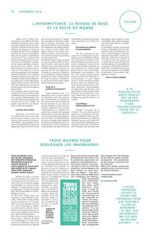 décemb r e 2 0 1 415
culture
Depuis 2013, le débat fran-
co-français sur la réforme des inter-
mittents du spectacle, qui a connu
un point d’orgue durant les festi-
vals d’été, a permis d’ouvrir sur une
réflexion qui dépasse le statut en
lui-même (et donc le cas spécifique
de la France). À travers la probléma-
tique des travailleurs intermittents
et précaires, c’est la question du
travail en lui-même qui est posée.
Au-delà de la légitimité à mainte-
nir un régime spécifique d’indem-
nisation pour les artistes, c’est la
façon de penser les moyens d’exis-
tence de l’ensemble des citoyens
qui doit maintenant être envisagée.
Comment réfléchir à des solutions
satisfaisantes quand on a pour réfé-
rentiel le contrat à durée indétermi-
née (CDI), qui a cessé depuis long-
temps d’être la norme ? Dès lors, il
n’est pas étonnant que le sujet du
revenu de base soit (parfois) apparu
dans le débat.
C’est pourquoi, même s’il est essen-
tiel que les artistes se battent dans
l’immédiat pour une sauvegarde de
leur régime d’indemnisation, l’en-
jeu d’une réflexion à plus long terme
ne porte pas sur une « refonte » du
régime, mais bien sur un change-
ment complet de paradigme.
L’artiste sans métier
Imaginons un instant que
les artistes aient accès à un revenu
garantissant, comme à tous les
citoyens, des moyens d’existence
convenables. Cela signifierait pour
chacun la possibilité de disposer de
temps pour la partie de leur travail
qui n’est pas rémunérée. Le régime
de l’intermittence garantit ce temps
dans le principe, mais plus rare-
ment dans les faits, tant la majorité
des bénéficiaires du régime passent
leur temps à courir après leurs
heures. De plus, cette partie invi-
sible du travail « non-rémunéré »
sert in fine de moyen de pression à
certains employeurs.
On objectera que le risque est grand
de voir une partie des artistes verser
dans l’oisiveté : mais dans la confi-
guration d’une société dont tous les
résidents disposent de ce revenu, la
question devient sans fondement,
et permet au contraire à l’artiste de
ne se positionner comme tel qu’aux
moments où il crée, et d’être le reste
du temps un citoyen « ordinaire »
(ce qui pourrait alors aussi s’appli-
quer au personnel politique).
Quid de la
profession­nalisation ?
L’autre objection serait : à ce
moment-là, tout un chacun pourra
se prétendre artiste. Et pourquoi
pas ? Actuellement, le domaine de
la création, tout entier soumis aux
jeux de pouvoirs et aux règles du
marché, se définit à travers une dis-
tinction artificielle entre artistes
« professionnels » et « amateurs », la
qualité étant censée être l’apanage
des premiers. Si cette distinction est
si souvent pertinente (pas toujours,
loin s’en faut), c’est essentiellement
en raison du temps dont disposent
les artistes professionnels pour tra-
vailler leur art. Dans le monde du
revenu de base, une telle distinction
deviendrait certainement plus floue
voire inopérante. Et ce serait tant
mieux.
Économie de création
et relocalisation
Une des conséquences heu-
reuses de ce changement de para-
digme serait la possibilité de repen-
ser l’économie des projets. Si l’on
prend l’exemple du spectacle vivant,
où les compagnies sont esclaves
des tournées (salaires obligent), on
peut imaginer que chaque projet
pourrait avoir une économie pro-
portionnée à son intention : si de
leur côté, les gros projets (opéras,
grosses productions théâtrales…)
continueraient à se créer comme
avant, il serait tout-à-fait possible
de faire exister de manière heu-
reuse d’autres projets aux écono-
mies financières, géographiques
et temporelles plus diverses. Cela
permettrait en outre de séparer plus
nettement les productions à voca-
tion commerciale des autres, en
n’obligeant pas tout le monde à « se
vendre ».
Le politique,
indissociable de l’art
Changer l’économie de la
création, c’est aussi bouleverser le
rapport aux spectateurs. En ren-
dant partiellement inutiles les dis-
positifs descendants de médiation
culturelle (qui ne sont le plus sou-
vent que des plans marketing qui ne
disent pas leur nom), on autorise-
rait l’émergence de nouveaux liens
horizontaux, plus complexes, moins
contrôlables, plus à même d’amener
une partie plus large de la popula-
tion vers l’art.
La possibilité du geste gratuit (qui
n’est pas l’obligation) est un des fon-
dements d’une réconciliation entre
art et société. Remplacer le descen-
dant par l’horizontal, rendre pos-
sible pour chacun la formation et
l’exercice de son sens critique, de
sa créativité personnelle, bref de
son libre arbitre, c’est une définition
en creux de l’Éducation Populaire,
dont l’idée n’est dépassée que pour
ceux qui ont renoncé à la possibilité
du partage et d’une pensée collé-
giale de la société. �
Pierre-Jérôme Adjedj
TRoIS ŒUVRES Po UR
D ÉB LoQUER LES IMAGINAIRES !
L’ I N TER MITTENC E, LE REVENU DE BASE
ET LE RESTE DU MoNDE
Vous souvenez-vous
du clip de campagne
de l’Initiative Citoyenne
Européenne pour un
revenu de base 1
 ?
Leurs auteur·es ne se sont
pas arrêté·es là : depuis
mars 2013, plusieurs
projets voient le jour !
Michaël Le Sauce a réalisé
un film documentaire intitulé Un
revenu pour la vie. Cette œuvre pré-
sente des êtres humains engagés
qui défendent un revenu de base
suffisant. Ce long-métrage à la fois
pédagogique et poétique est utilisé
pour des soirées-débats en France,
Belgique et Suisse.
Le deuxième projet porté par
l’équipe est une conférence gesti-
culée : Travail libre, revenus de base
et autres rêvolutions. C’est un spec-
tacle vivant qui mélange récits de
vie, savoirs théoriques et débats.
Les participant·es peuvent ainsi se
frotter aux questions posées par ce
sujet et jeter quelques pavés dans la
mare des certitudes périmées.
Pour finir, le petit dernier de la
fournée 2014  : Monsieur Raymond
et les philosophes, un film d’ani-
mation de Catherine Lafont. Dix
minutes pour aborder avec légèreté
et humour les valeurs et les idées du
revenu de base inconditionnel.
Ceci est une proposition d’arti-
visme : l’art en résonance avec l’ac-
tivisme politique (politique au sens
de « comment vivre ensemble » et
non pas au sens de « politicien »).
Notre sensibilité nous pousse à
exprimer nos convictions sous une
forme intime, belle et ouverte au
doute et à la subjectivité. En per-
mettant à chacun·e de
vivre des expériences
émotionnelles et pas
uniquement intel-
lectuelles, en favori-
sant la créativité, le
débat, nous espérons
ouvrir le champ des
possibles pour que
chacun·e puisse se
demander : « Et moi,
que deviendrait ma
vie avec un revenu
garanti ? » �
Catherine
Lafont,
Michaël
Le Sauce
& Alexis
Lecointe
1. À visionner sur
www.tinyurl.com/
clipICE2013
Retrouvez toutes les dates des
présentations des films et de
la conférence gesticulée sur
creations-revenudebase.org
Pour nous soutenir, vous pou-
vez faire un don sur notre site
creations-revenudebase.org
(par chèque, ou carte ban-
caire via Paypal — site sécu-
risé). Nous avons en effet lancé
une campagne de finance-
ment participatif
pour rembourser
les frais enga-
gés dans cette
aventure. Pour
nous, il s’agit en
effet d’un mode
de financement
cohérent avec l’un
des objectifs du
revenu de base :
donner la possibi-
lité aux individus
de participer acti-
vement à la vie
économique et de
financer directe-
ment des projets
sans être dépen-
dants des institu-
tions financières.
Nous proposons
des contreparties
pour chaque don. Par exemple
un joli DVD en carton recyclé,
sérigraphié artisanalement
et avec amour, réunissant les
trois œuvres.
Merci d’en parler autant que
possible autour de vous et sur
les réseaux sociaux !
www.facebook.com/
creationsrdb
@ creationsrdb
� La
possibilité du
geste gratuit
est un des
fondements
d’une
réconciliation
entre art et
société �
� Nous
espérons
ouvrir le
champ des
possibles pour
que chacun·e
puisse se
demander :
« Et moi, que
deviendrait
ma vie avec
un revenu
garanti ? » �
 