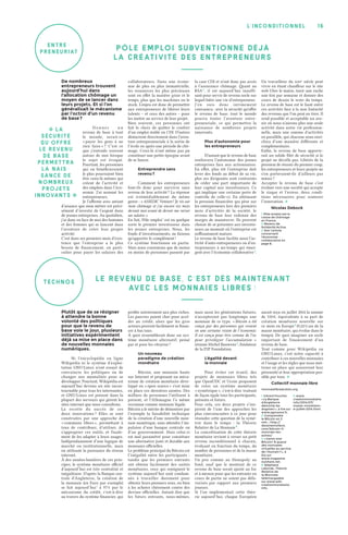 16l’inconditionnel
ENt r E-
PRENeu R IAT
Te chnos
Plutôt que de se résigner
à attendre la bonne
volonté des politiques
pour que le revenu de
base voie le jour, plusieurs
initiatives expérimentent
déjà sa mise en place dans
de nouvelles monnaies
numériques.
Ni l’encyclopédie en ligne
Wikipédia ni le système d’exploi-
tation GNU/Linux n’ont essayé de
convaincre les politiques ou de
changer nos mentalités pour se
développer. Pourtant, Wikipédia est
aujourd’hui devenu un site incon-
tournable pour tous les internautes,
et GNU/Linux est présent dans la
plupart des serveurs qui gèrent les
sites internet que nous consultons.
La recette du succès de ces
deux innovations ? Elles se sont
construites par une approche de
« communs libres », permettant à
tous de contribuer, d’utiliser, de
s’approprier ces outils, et finale-
ment de les adapter à leurs usages.
Indépendamment d’une logique de
marché ou institutionnelle, mais
en utilisant la puissance du réseau
internet.
À des années-lumières de ces prin-
cipes, le système monétaire officiel
d’aujourd’hui est très centralisé et
inégalitaire. D’après la Banque cen-
trale d’Angleterre, la création de
la monnaie (en Euro par exemple)
se fait aujourd’hui 1
à 97 % par le
mécanisme du crédit, c’est-à-dire
au travers du système financier, qui
profite notoirement aux plus riches.
Les pauvres paient cher pour accé-
der au crédit, alors que les gros
acteurs peuvent facilement se finan-
cer à bas taux.
À quoi ressemblerait donc un sys-
tème monétaire alternatif, pensé
par et pour les citoyens ?
Un nouveau
paradigme de création
monétaire
Bitcoin, une monnaie basée
sur Internet et proposant un méca-
nisme de création monétaire déve-
loppé en « open source » s’est mise
en place ces dernières années. Des
milliers de personnes l’utilisent à
présent, et l’Allemagne l’a même
reconnue comme monnaie légale.
Bitcoin a le mérite de démontrer par
l’exemple la faisabilité technique
de la création d’une nouvelle mon-
naie numérique, sans attendre l’im-
pulsion d’une banque centrale ou
d’un gouvernement. Mais celui-ci
est mal paramétré pour constituer
une alternative juste et durable aux
monnaies officielles.
Le problème principal du Bitcoin est
l’inégalité entre les participants  :
tandis que les premiers entrants
ont obtenu facilement des unités
monétaires, ceux qui rejoignent le
système aujourd’hui sont condam-
nés à travailler durement pour
obtenir leurs premiers sous, ou bien
à les acheter chèrement contre des
devises officielles. Autant dire que
les futurs entrants, nous-mêmes,
mais aussi les générations futures,
n’accepteront pas longtemps une
monnaie de ce type. « Bitcoin a été
conçu par des personnes qui croient
en une certaine vision de l’économie.
Il est conçu pour être comme de l’or,
pour privilégier l’accumulation »
résume Michel Bauwens 3
, fondateur
de la P2P Foundation.
L’égalité devant
la monnaie
Pour éviter cet écueil, des
projets de monnaies libres tels
que OpenUDC et Ucoin proposent
de créer un système monétaire
« symétrique », c’est-à-dire traitant
de façon égale tous les participants,
présents et futurs.
Pour cela, ces deux projets s’ins-
pirent de l’une des approches les
plus convaincantes à ce jour pour
résoudre cette question de la symé-
trie dans le temps  : la Théorie
Relative de La Monnaie 4
.
La concrétisation de cette théorie
monétaire revient à verser un petit
revenu inconditionnel à chacun,
évoluant en fonction du temps, du
nombre de personnes et de la masse
monétaire.
Un peu comme au Monopoly au
fond, sauf que le montant de ce
revenu de base serait ajusté au fur
et à mesure pour que les entrants en
cours de partie ne soient pas défa-
vorisés par rapport aux premiers
joueurs.
Si l’on implémentait cette théo-
rie aujourd’hui, chaque Européen
aurait reçu en juillet 2014 la somme
de 510 €, équivalente à sa part de
création monétaire nouvelle sur
ce mois en Europe 5
(9,22 % / an de la
masse monétaire, qui évolue dans le
temps). De quoi imaginer un socle
important de financement d’un
revenu de base.
Tout comme pour Wikipédia ou
GNU/Linux, c’est notre capacité à
contribuer à ces nouvelles monnaies
et l’usage et les règles que nous met-
trons en place qui assureront leur
pérennité et leur appropriation pos-
sible par tous. �
Collectif monnaie libre
monnaielibre@ulists.org
1. Gérard Foucher,
« La Banque
d’Angleterre
démonte les
dogmes ! », à lire sur
www.agoravox.fr.
2. Comprendre
le Bitcoin en 3
min. : http://
dessinemoileco.
com/bitcoin-il-
monnaie-les-
autres/
3. « Game over
Bitcoin ! À quand
des monnaies
virtuelles au service
de l’Humain ? », à
lire sur
www.magazine.
ouishare.net.
4. Stéphane
Laborde, Théorie
Relative de
la Monnaie,
téléchargeable
sur www.wiki.
creationmonetaire.
info.
5. www.
creationmonetaire.
info/2014/07/
masse-monetaire-
e-juillet-2014.html.
L E REVENU DE BASE, C’EST DÈS MAINTENANT
AVEC LES MoNNAIES LIBRES !
De nombreux
entrepreneurs trouvent
aujourd’hui dans
l’allocation chômage un
moyen de se lancer dans
leurs projets. Et si l’on
généralisait le mécanisme
par l’octroi d’un revenu
de base ?
D o n n e r u n
revenu de base à tout
le monde, serait-ce
« payer les gens à ne
rien faire » ? C’est ce
que j’entends souvent
autour de moi lorsque
le sujet est évoqué.
Pourtant, les personnes
qui en bénéficieraient
le plus pourraient bien
être ceux-là mêmes qui
créent de l’activité et
des emplois dans l’éco-
nomie. J’ai nommé les
entrepreneurs.
Je l’affirme avec autant
d’aisance que mon métier est préci-
sément d’investir de l’argent dans
de jeunes entreprises. Au quotidien,
j’ai donc en face de moi des hommes
et des femmes qui se lancent dans
l’aventure de créer leur propre
activité.
C’est dans ses premiers mois d’exis-
tence que l’entreprise a le plus
besoin de financement, en parti-
culier pour payer les salaires des
collaborateurs. Dans une écono-
mie de plus en plus immatérielle,
les ressources les plus précieuses
sont en effet la matière grise et le
temps, plus que les machines ou le
stock. L’enjeu est donc de permettre
aux entrepreneurs de libérer leurs
talents – et ceux des autres – pour
les mettre au service de leur projet.
Bien souvent, ces personnes ont
fait le choix de quitter le confort
d’un emploi stable en CDI. D’autres
démarrent directement dans l’aven-
ture entrepreneuriale à la sortie de
l’école ou après une période de chô-
mage. Ceux-là n’ont même pas pu
constituer une petite épargne avant
de se lancer.
Entreprendre sans
revenu ?
Comment les entrepreneurs
font-ils donc pour survivre sans
revenu de leur activité ? La réponse
est irrémédiablement du même
genre : « ASSEDIC Venture ! Je vis sur
mon chômage et j’ai encore six mois
devant moi avant de devoir me verser
un salaire. »
En fait, Pôle emploi 1
est en quelque
sorte le premier investisseur dans
les jeunes entreprises. Nous, les
fonds d’investissements, ne faisons
qu’apporter le complément !
Ce système fonctionne en partie.
Mais nous constatons que de moins
en moins de personnes passent par
la case CDI et n’ont donc pas accès
à l’assurance chômage. Quant au
RSA 2
, il est aujourd’hui insuffi-
sant pour servir de revenu socle sur
lequel bâtir une vie d’entrepreneur.
J’en suis donc intimement
convaincu : avec la sécurité qu’offre
le revenu de base, tout le monde
pourra tenter l’aventure entre-
preneuriale, ce qui permettra la
naissance de nombreux projets
innovants.
Plus d’autonomie pour
les entrepreneurs
D’autant que le revenu de base
renforcera l’autonomie des jeunes
entreprises face aux actionnaires.
En effet, plus tôt l’entreprise doit
lever des fonds au début de sa vie,
plus ses dirigeants sont contraints
de céder une part importante de
leur capital aux investisseurs. Ce
qui implique une certaine perte de
contrôle de celle-ci. En atténuant
la pression financière qui pèse sur
les entrepreneurs lors des premiers
mois d’activités de la société, le
revenu de base leur redonne des
marges de manœuvre. Ils peuvent
choisir de se présenter aux investis-
seurs au moment où l’entreprise est
suffisamment mature.
Le revenu de base facilite aussi l’ac-
tivité d’auto-entrepreneurs ou d’en-
trepreneurs à mi-temps qui émer-
gent avec l’économie collaborative 3
.
Un travailleur du xxiₑ siècle peut
vivre en étant chauffeur sur le site
web Uber le matin, tenir une ruche
une fois par semaine et donner des
cours de dessin le reste du temps.
Le revenu de base est le liant entre
ces activités face à la non linéarité
des revenus que l’on peut en tirer. Il
rend possible et acceptable un ave-
nir où nous n’aurons plus une seule
activité dans notre vie profession-
nelle, mais une somme d’activités
en parallèle, qui chacune nous enri-
chira d’une manière différente et
complémentaire.
Enfin, le revenu de base apporte-
rait un solide filet de sécurité si le
projet ne décolle pas. Libérés de la
pression de réussir du premier coup,
les entrepreneurs et leurs projets ne
s’en porteraient-ils d’ailleurs pas
mieux ?
Accepter le revenu de base c’est
évoluer vers une société qui accepte
le risque et l’erreur, deux condi-
tions nécessaires pour soutenir
l’innovation. �
Nicolas Debock
1. Pôle emploi est la
caisse de chômage
en France.
2. Revenu de
Solidarité Active.
3. Voir l'article
concernant
l'économie
collaborative en
page 8.
PÔLE EMPLoI SUBVENTIoNNE DÉJÀ
LA CRÉATIVITÉ DES ENTREPRENEURS
� L a
sécu r ité
qu’offr e
le reven u
de bas e
permettr a
la nais ­
sance de
nombr eu x
projets
innova n ts  �
 