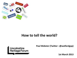 How to tell the world?

         Paul Webster (Twitter : @watfordgap)


                              1st March 2013
 