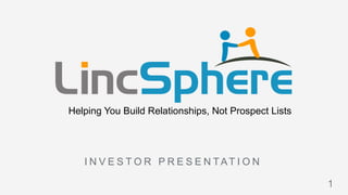 Helping You Build Relationships, Not Prospect Lists
I N V E S T O R P R E S E N TAT I O N
1
 