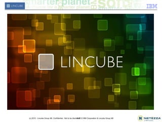 (c) 2010 - Lincube Group AB. Confidential - Not to be disclosed
                                                            © 2012 IBM Corporation & Lincube Group AB
 