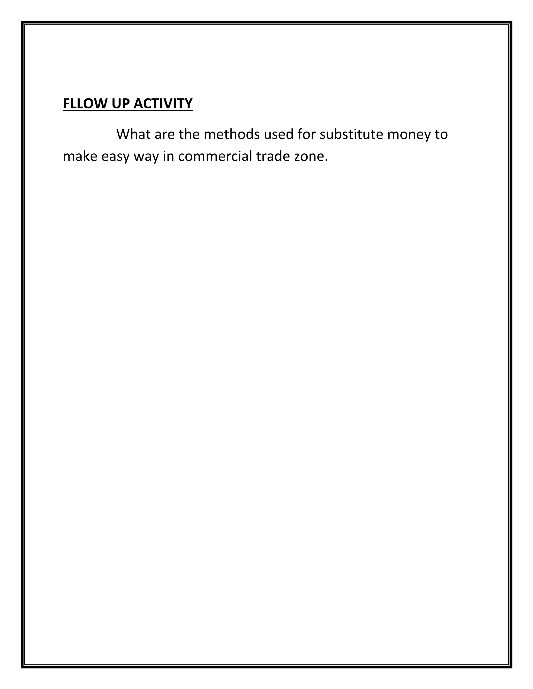 FLLOW UP ACTIVITY 
What are the methods used for substitute money to make easy way in commercial trade zone. 
