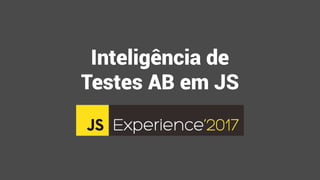 Inteligência de
Testes AB em JS
 