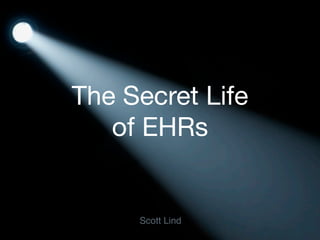 The Secret Life
   of EHRs


     Scott Lind
 