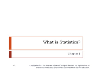 What is Statistics?
Chapter 1
Copyright ©2021 McGraw-Hill Education. All rights reserved. No reproduction or
distribution without the prior written consent of McGraw-Hill Education.
1-1
 