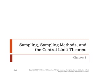 Sampling, Sampling Methods, and
the Central Limit Theorem
Chapter 8
Copyright ©2021 McGraw-Hill Education. All rights reserved. No reproduction or distribution without
the prior written consent of McGraw-Hill Education.
8-1
 