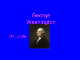 George Washington BY: Linda 