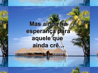 Mas ainda háMas ainda há
esperança paraesperança para
aquele queaquele que
ainda crê...ainda crê...
 