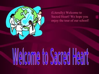 Welcome to Sacred Heart (Literally) Welcome to Sacred Heart! We hope you enjoy the tour of our school! 