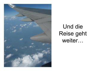 Und die Reise geht weiter… 