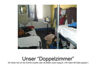Unser “Doppelzimmer” Wir haben fuer ein 6er Zimmer bezahlt, aber die Betten waren kapputt. ( Wir haben 80 Dollar gespart ) 