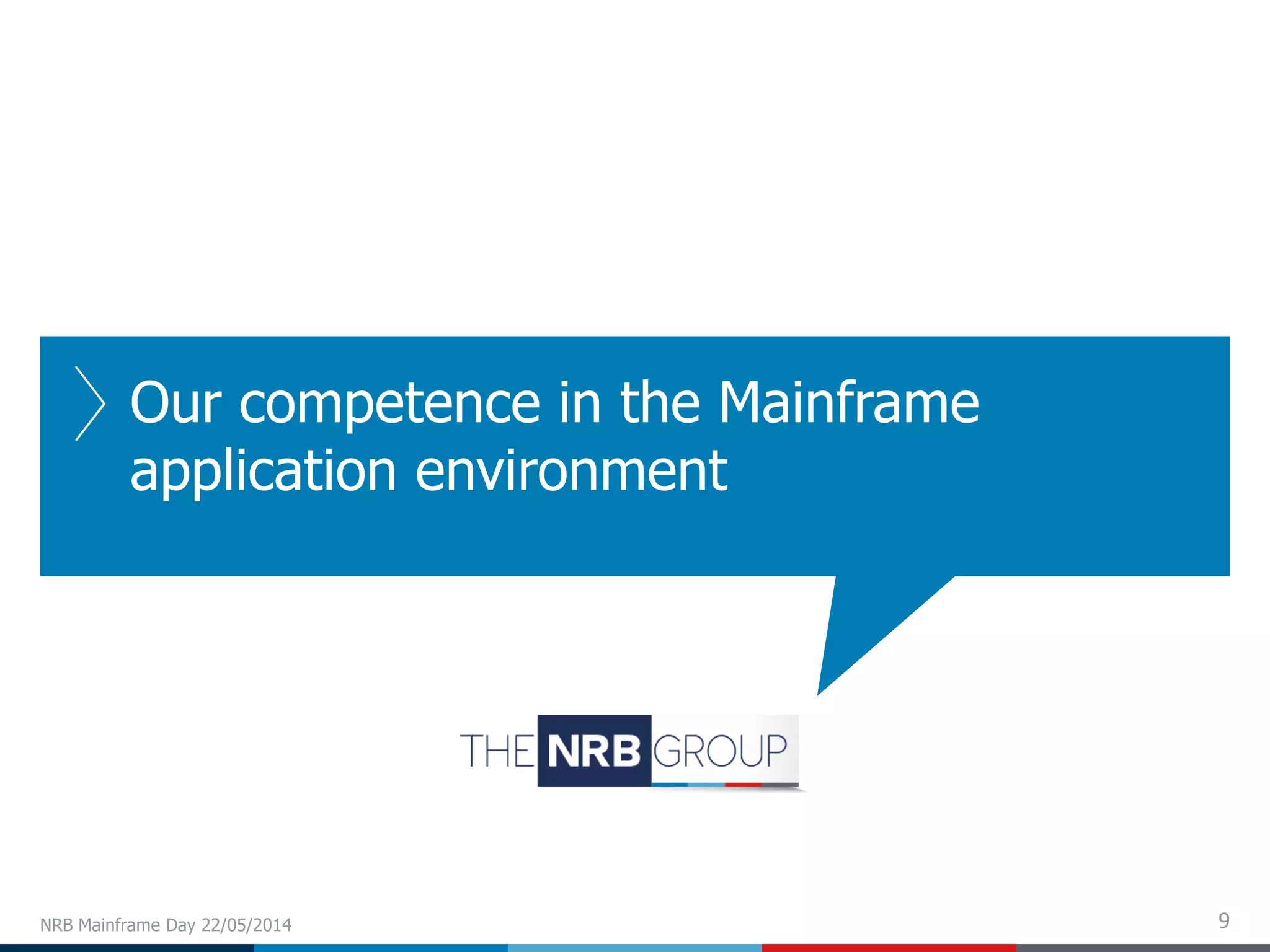 9
Our competence in the Mainframe
application environment
NRB Mainframe Day 22/05/2014
 
