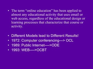 • The term “online education” has been applied to
  almost any educational activity that uses email or
  web access, regar...