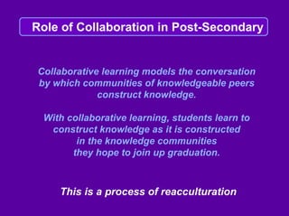 Role of Collaboration in Post-Secondary


Collaborative learning models the conversation
by which communities of knowledge...
