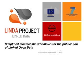 LinDA-project.eu
Simplified minimalistic workflows for the publication
of Linked Open Data
Yuri Glikman, Fraunhofer FOKUS
 