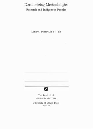 Decolonizing Methodologies
Research and Indigenous Peoples
LINDA TUHIWA I SMITH
Zed Books Ltd
LONDON & NEW YORK
University of Otago Press
DUNEO IN
 