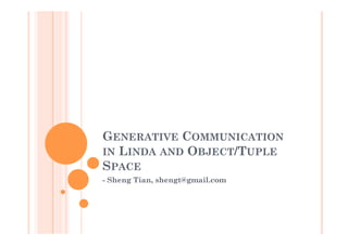 GENERATIVE COMMUNICATION
IN LINDA AND OBJECT/TUPLE
SPACE
- Sheng Tian, shengt@gmail.com
 