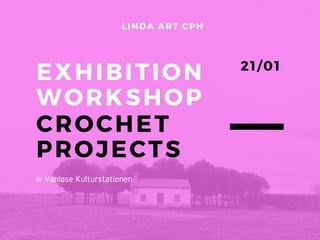 EXHIBITION
WORKSHOP
CROCHET
PROJECTS
LINDA ART CPH
21/ 01
in Vanløse Kulturstationen
 