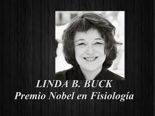 LINDA B. BUCKLINDA B. BUCK
Premio Nobel en FisiologíaPremio Nobel en Fisiología
 