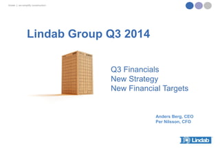 lindab|we simplify construction 
Lindab Group Q3 2014 
Anders Berg, CEO 
Per Nilsson, CFO 
Q3 Financials 
New Strategy 
New FinancialTargets  