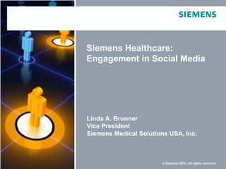 Siemens Healthcare:
Engagement in Social Media




Linda A. Brunner
Vice President
Siemens Medical Solutions USA, Inc.



                        © Siemens 2012. All rights reserved.
 