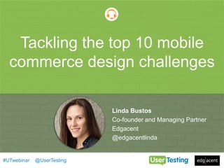 How to build a product people love
Today’s Guest:
Tommy Walker
Editor-in-Chief of the Shopify Plus Blog
Webinars
#UTwebinar @UserTesting
Tackling the top 10 mobile
commerce design challenges
Linda Bustos
Co-founder and Managing Partner
Edgacent
@edgacentlinda
 