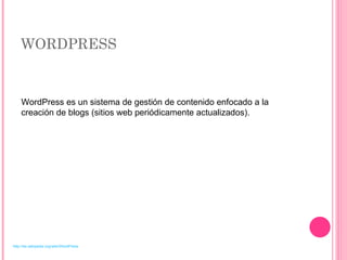 WORDPRESS WordPress es un sistema de gestión de contenido enfocado a la creación de blogs (sitios web periódicamente actualizados).  http://es.wikipedia.org/wiki/WordPress 