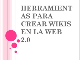 HERRAMIENTAS PARA CREAR WIKIS EN LA WEB 2.0 