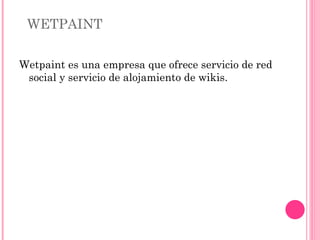 WETPAINT  Wetpaint es una empresa que ofrece servicio de red social y servicio de alojamiento de wikis. 