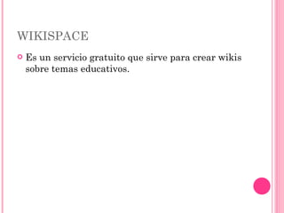 WIKISPACE Es un servicio gratuito que sirve para crear wikis sobre temas educativos. 
