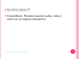 CROWDABOUT CrowdAbout  Permite insertar audio, vídeo y texto con un espacio interactivo.  http://lunica.weebly.com/sonido-y-podcast.html 