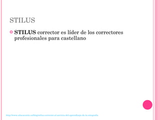 STILUS STILUS  corrector es líder de los correctores profesionales para castellano http://www.educacontic.es/blog/stilus-corrector-al-servicio-del-aprendizaje-de-la-ortografia 