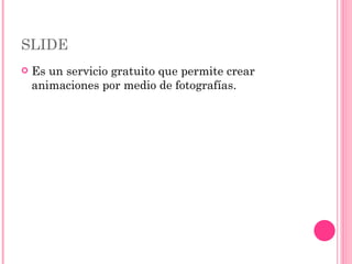 SLIDE Es un servicio gratuito que permite crear animaciones por medio de fotografías. 